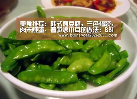 美食推荐:韩式煎豆腐,三色福袋,肉末炖蛋,春笋炒木耳的做法:BBIN赛事(图1) BBIN赛事