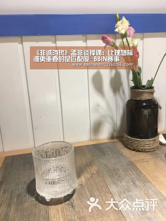 《非诚勿扰》孟非谈择偶:比理想标准更重要的是匹配度-BBIN赛事(图2) BBIN国际厅