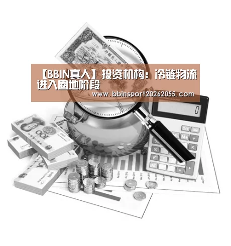 【BBIN真人】投资机构:冷链物流进入圈地阶段(图3) BBIN真人