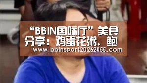“BBIN国际厅”美食分享：鸡蛋花粥、鲍