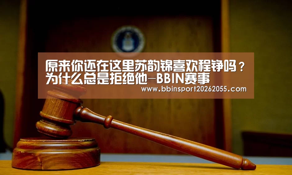 原来你还在这里苏韵锦喜欢程铮吗?为什么总是拒绝他-BBIN赛事(图1) BBIN赛事