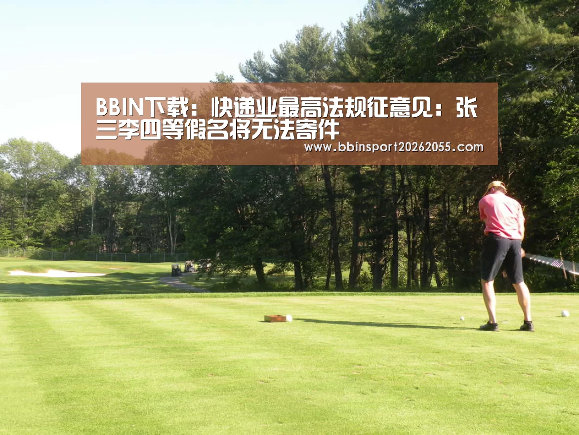 BBIN下载:快递业最高法规征意见:张三李四等假名将无法寄件(图2) BBIN国际厅