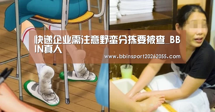 快递企业需注意野蛮分拣要被查_BBIN真人(图2) BBIN下载