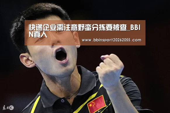 快递企业需注意野蛮分拣要被查_BBIN真人(图3) BBIN下载