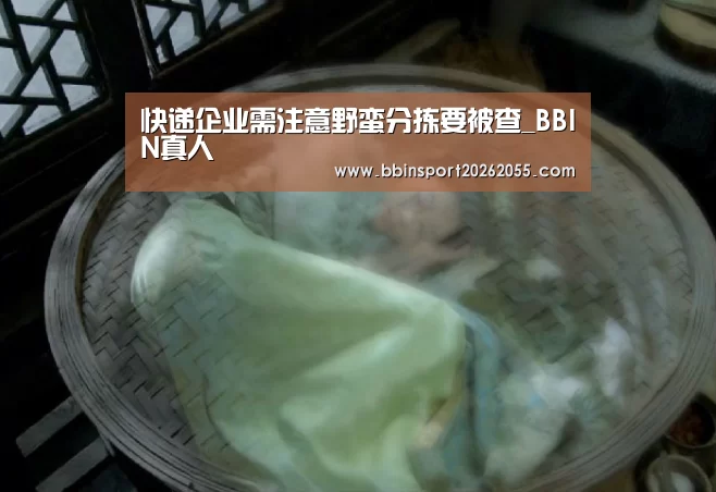 快递企业需注意野蛮分拣要被查_BBIN真人(图4) BBIN赛事
